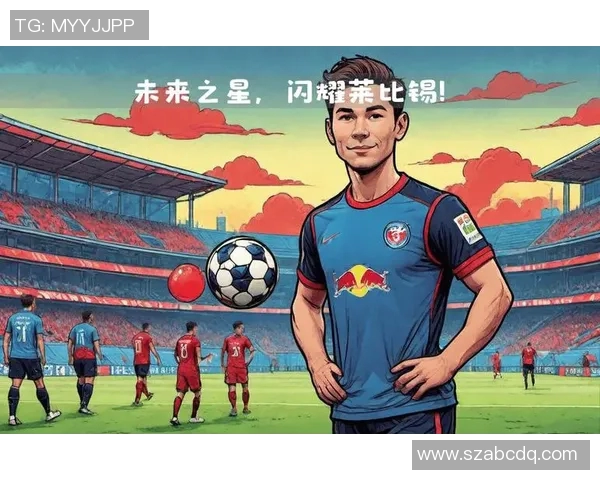 新一代足球天才崛起 世界足坛未来之星盘点与前景分析